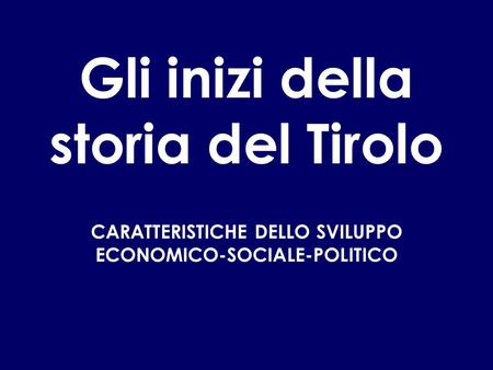 Gli inizi della storia del Tirolo CARATTERISTICHE DELLO SVILUPPO ECONOMICO-SOCIALE-POLITICO.