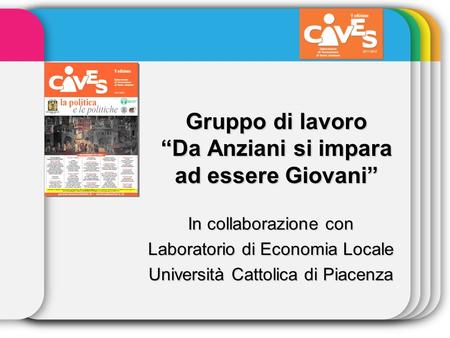 Gruppo di lavoro Da Anziani si impara ad essere Giovani In collaborazione con Laboratorio di Economia Locale Università Cattolica di Piacenza.