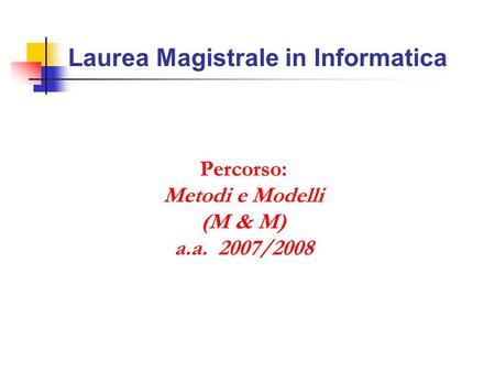 Laurea Magistrale in Informatica Percorso: Metodi e Modelli (M & M) a.a. 2007/2008.