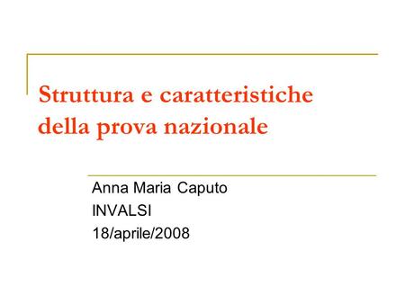 Struttura e caratteristiche della prova nazionale Anna Maria Caputo INVALSI 18/aprile/2008.