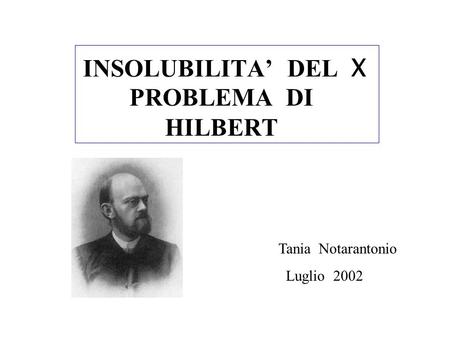 INSOLUBILITA’ DEL X PROBLEMA DI HILBERT Tania Notarantonio Luglio 2002.