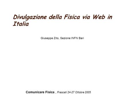 Divulgazione della Fisica via Web in Italia Comunicare Fisica, Frascati 24-27 Ottobre 2005 Giuseppe Zito, Sezione INFN Bari.