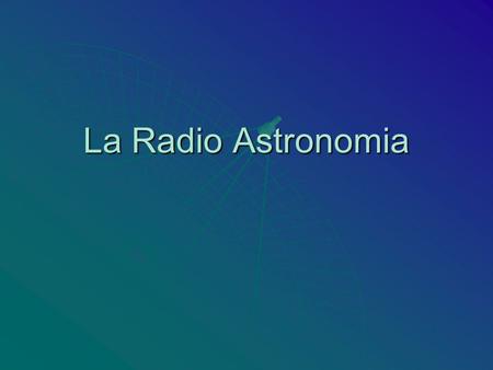 La Radio Astronomia.