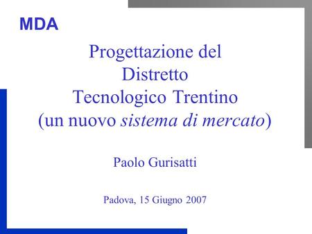 Progettazione del Distretto Tecnologico Trentino (un nuovo sistema di mercato) Paolo Gurisatti Padova, 15 Giugno 2007.