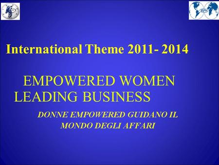 International Theme 2011- 2014 EMPOWERED WOMEN LEADING BUSINESS.