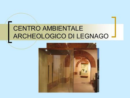 CENTRO AMBIENTALE ARCHEOLOGICO DI LEGNAGO
