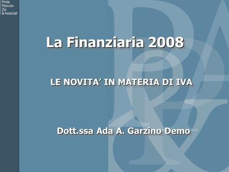 La Finanziaria 2008 LE NOVITA IN MATERIA DI IVA LE NOVITA IN MATERIA DI IVA Dott.ssa Ada A. Garzino Demo.