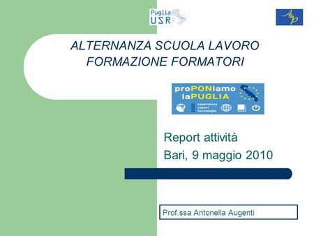 Report attività Bari, 9 maggio 2010 ALTERNANZA SCUOLA LAVORO FORMAZIONE FORMATORI Prof.ssa Antonella Augenti.