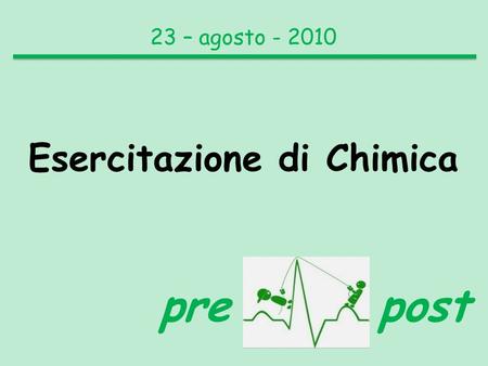 23 – agosto - 2010 Esercitazione di Chimica pre post.