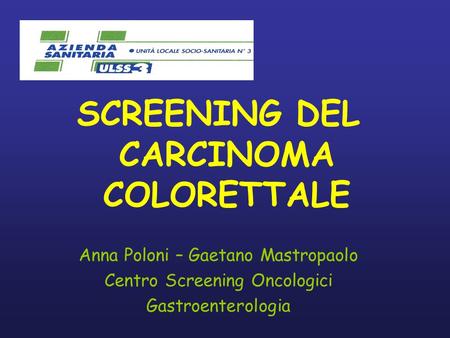 SCREENING DEL CARCINOMA COLORETTALE Anna Poloni – Gaetano Mastropaolo Centro Screening Oncologici Gastroenterologia.