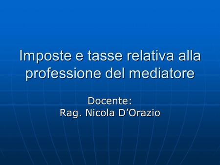 Imposte e tasse relativa alla professione del mediatore Docente: Rag. Nicola DOrazio.