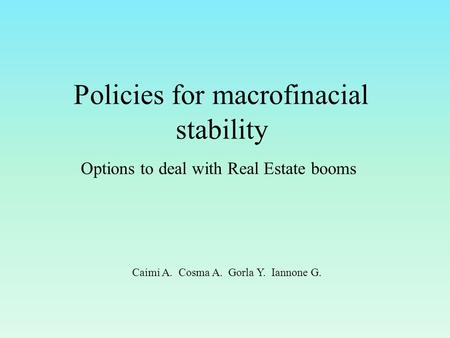 Policies for macrofinacial stability Options to deal with Real Estate booms Caimi A. Cosma A. Gorla Y. Iannone G.