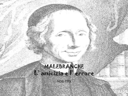 MALEBRANCHE L’ amicizia e l’ errore 1638-1715.