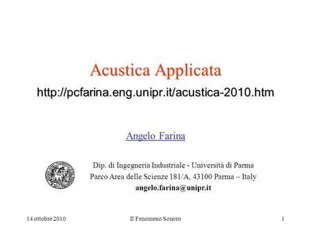 14 ottobre 2010Il Fenomeno Sonoro1 Acustica Applicata  Angelo Farina Dip. di Ingegneria Industriale - Università