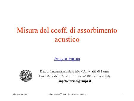 2 dicembre 2010Misura coeff. assorbimento acustico1 Misura del coeff. di assorbimento acustico Angelo Farina Dip. di Ingegneria Industriale - Università