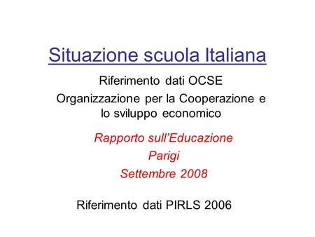 Situazione scuola Italiana Riferimento dati OCSE Organizzazione per la Cooperazione e lo sviluppo economico Rapporto sullEducazione Parigi Settembre 2008.