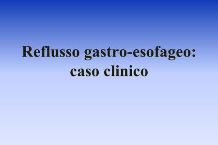 Reflusso gastro-esofageo: caso clinico