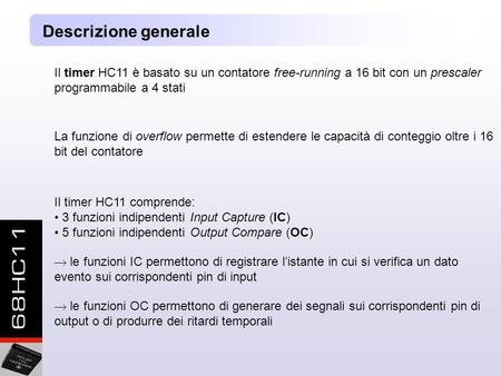 Descrizione generale Il timer HC11 è basato su un contatore free-running a 16 bit con un prescaler programmabile a 4 stati La funzione di overflow permette.