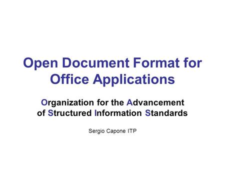 Open Document Format for Office Applications Organization for the Advancement of Structured Information Standards Sergio Capone ITP.