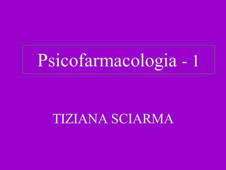 Psicofarmacologia - 1 TIZIANA SCIARMA.