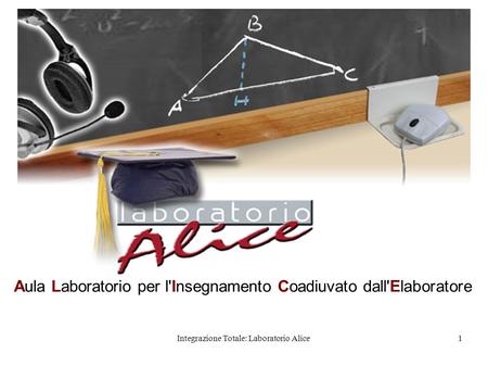 Integrazione Totale: Laboratorio Alice1 Aula Laboratorio per l'Insegnamento Coadiuvato dall'Elaboratore.