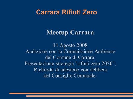 Carrara Rifiuti Zero Meetup Carrara 11 Agosto 2008 Audizione con la Commissione Ambiente del Comune di Carrara. Presentazione strategia rifiuti zero 2020,