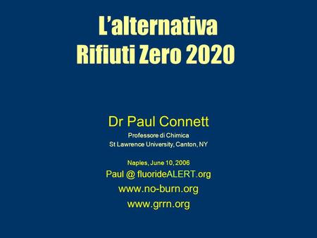 Lalternativa Rifiuti Zero 2020 Dr Paul Connett Professore di Chimica St Lawrence University, Canton, NY Naples, June 10, 2006 fluorideALERT.org.