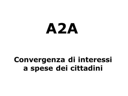 A2A Convergenza di interessi a spese dei cittadini.