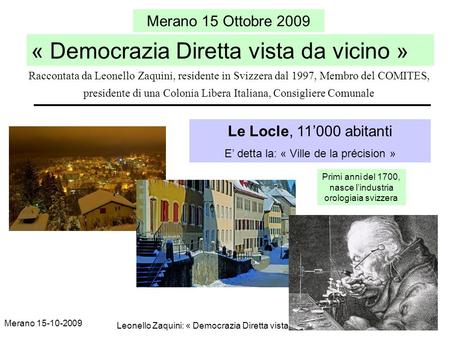 Merano 15-10-2009 Leonello Zaquini: « Democrazia Diretta vista da vicino » 1 Merano 15 Ottobre 2009 « Democrazia Diretta vista da vicino » Le Locle, 11000.