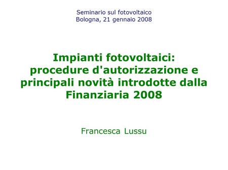 Seminario sul fotovoltaico Bologna, 21 gennaio 2008 Impianti fotovoltaici: procedure d'autorizzazione e principali novità introdotte dalla Finanziaria.