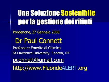 Una Soluzione Sostenibile per la gestione dei rifiuti Una Soluzione Sostenibile per la gestione dei rifiuti Pordenone, 27 Gennaio 2008 Dr Paul Connett.
