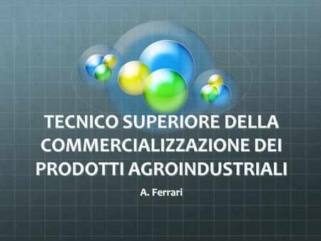TECNICO SUPERIORE DELLA COMMERCIALIZZAZIONE DEI PRODOTTI AGROINDUSTRIALI A. Ferrari.