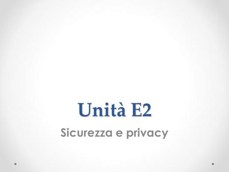 Unità E2 Sicurezza e privacy.