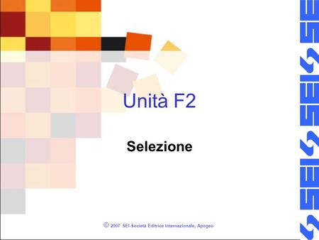 © 2007 SEI-Società Editrice Internazionale, Apogeo Unità F2 Selezione.