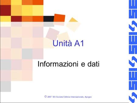 © 2007 SEI-Società Editrice Internazionale, Apogeo Unità A1 Informazioni e dati.