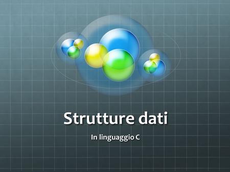 Strutture dati In linguaggio C. Strutture Spesso gli algoritmi lavorano su insiemi di dati eterogenei Per esempio, per descrivere le caratteristiche di.