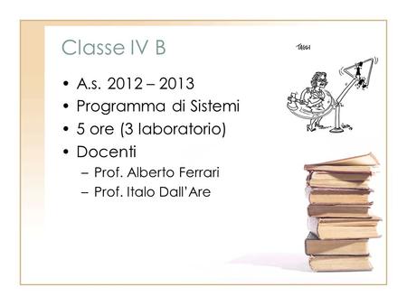 Classe IV B A.s. 2012 – 2013 Programma di Sistemi 5 ore (3 laboratorio) Docenti –Prof. Alberto Ferrari –Prof. Italo DallAre.