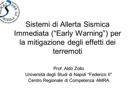 Sistemi di Allerta Sismica Immediata (“Early Warning”) per la mitigazione degli effetti dei terremoti Prof. Aldo Zollo Università degli Studi di Napoli.