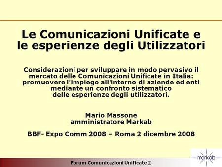 Forum Comunicazioni Unificate ® Le Comunicazioni Unificate e le esperienze degli Utilizzatori Considerazioni per sviluppare in modo pervasivo il mercato.
