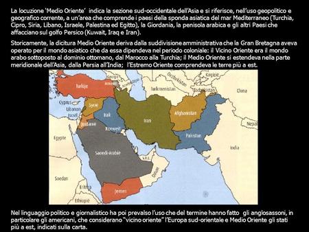 La locuzione ‘Medio Oriente’ indica la sezione sud-occidentale dell’Asia e si riferisce, nell’uso geopolitico e geografico corrente, a un’area che comprende.