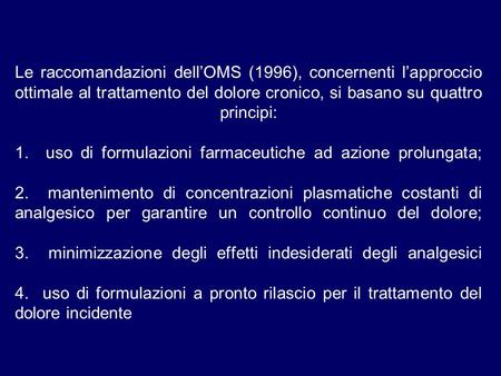 Le raccomandazioni dell’OMS (1996), concernenti l’approccio ottimale al trattamento del dolore cronico, si basano su quattro principi: 1. uso di formulazioni.