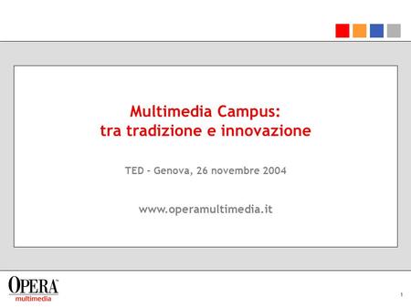 1 Multimedia Campus: tra tradizione e innovazione TED - Genova, 26 novembre 2004 www.operamultimedia.it.