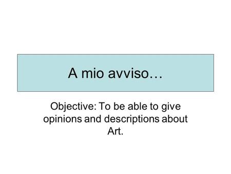 A mio avviso… Objective: To be able to give opinions and descriptions about Art.