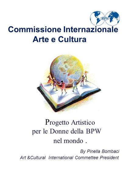Commissione Internazionale Arte e Cultura P rogetto Artistico per le Donne della BPW nel mondo. By Pinella Bombaci Art &Cultural International Commettee.
