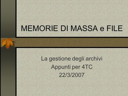 MEMORIE DI MASSA e FILE La gestione degli archivi Appunti per 4TC 22/3/2007.