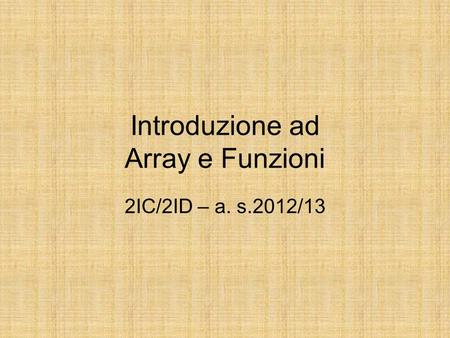 Introduzione ad Array e Funzioni 2IC/2ID – a. s.2012/13.