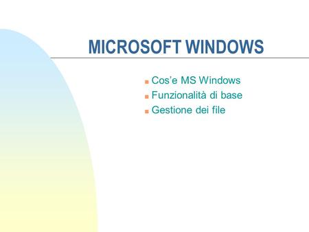 MICROSOFT WINDOWS n Cose MS Windows n Funzionalità di base n Gestione dei file.
