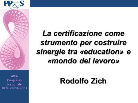 AICA Congresso Nazionale 18-20 settembre 2013 La certificazione come strumento per costruire sinergie tra «education» e «mondo del lavoro» Rodolfo Zich.