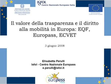 1 Il valore della trasparenza e il diritto alla mobilità in Europa: EQF, Europass, ECVET 3 giugno 2008 Elisabetta Perulli Isfol - Centro Nazionale Europass.