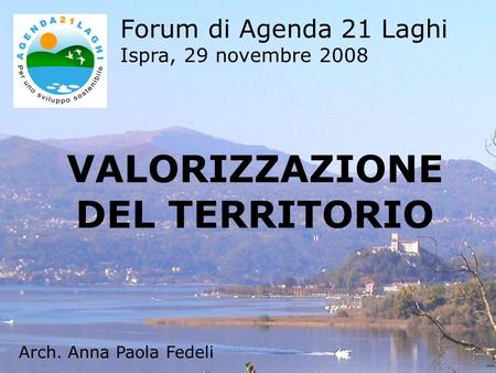 VALORIZZAZIONE DEL TERRITORIO Forum di Agenda 21 Laghi Ispra, 29 novembre 2008 Arch. Anna Paola Fedeli.